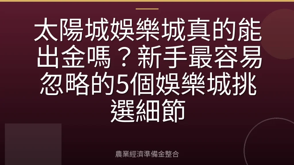太陽城娛樂城真的能出金嗎？新手最容易忽略的5個娛樂城挑選細節