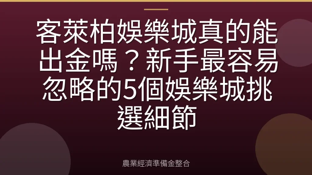 客萊柏娛樂城真的能出金嗎？新手最容易忽略的5個娛樂城挑選細節