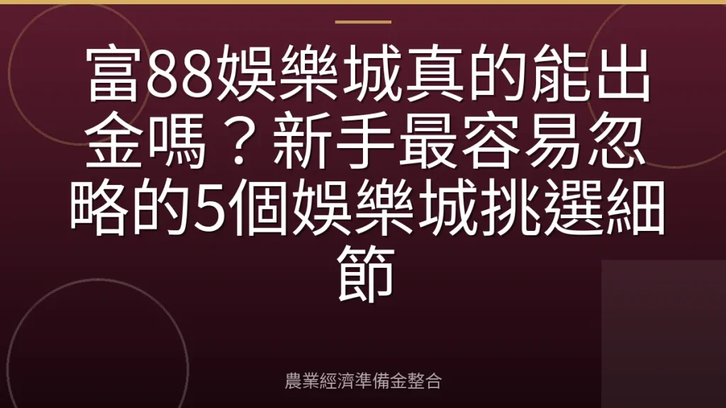 富88娛樂城真的能出金嗎？新手最容易忽略的5個娛樂城挑選細節