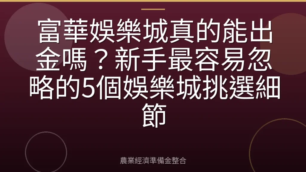 富華娛樂城真的能出金嗎？新手最容易忽略的5個娛樂城挑選細節