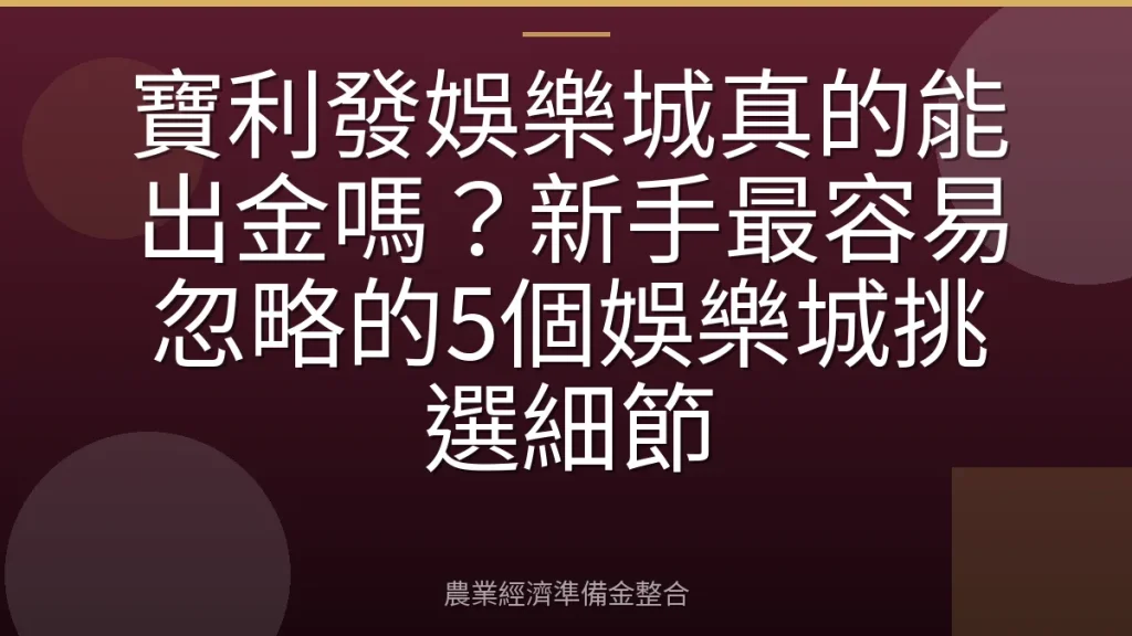 寶利發娛樂城真的能出金嗎？新手最容易忽略的5個娛樂城挑選細節