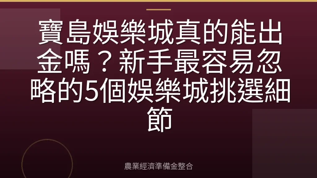 寶島娛樂城真的能出金嗎？新手最容易忽略的5個娛樂城挑選細節