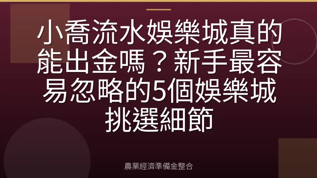 小喬流水娛樂城真的能出金嗎？新手最容易忽略的5個娛樂城挑選細節