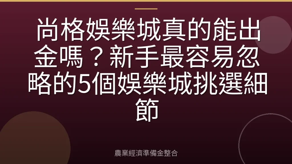 尚格娛樂城真的能出金嗎？新手最容易忽略的5個娛樂城挑選細節