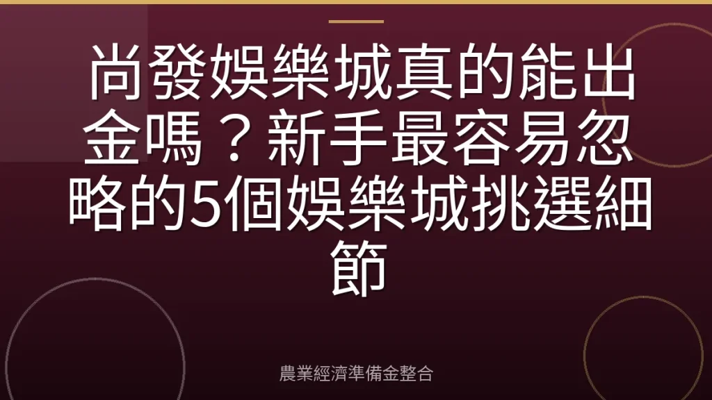 尚發娛樂城真的能出金嗎？新手最容易忽略的5個娛樂城挑選細節