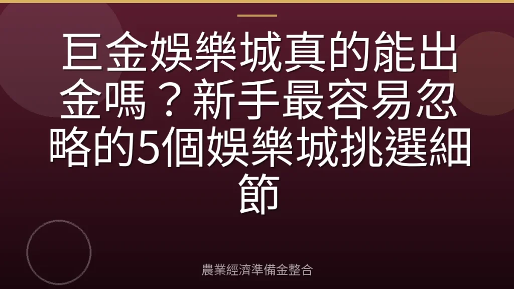 巨金娛樂城真的能出金嗎？新手最容易忽略的5個娛樂城挑選細節