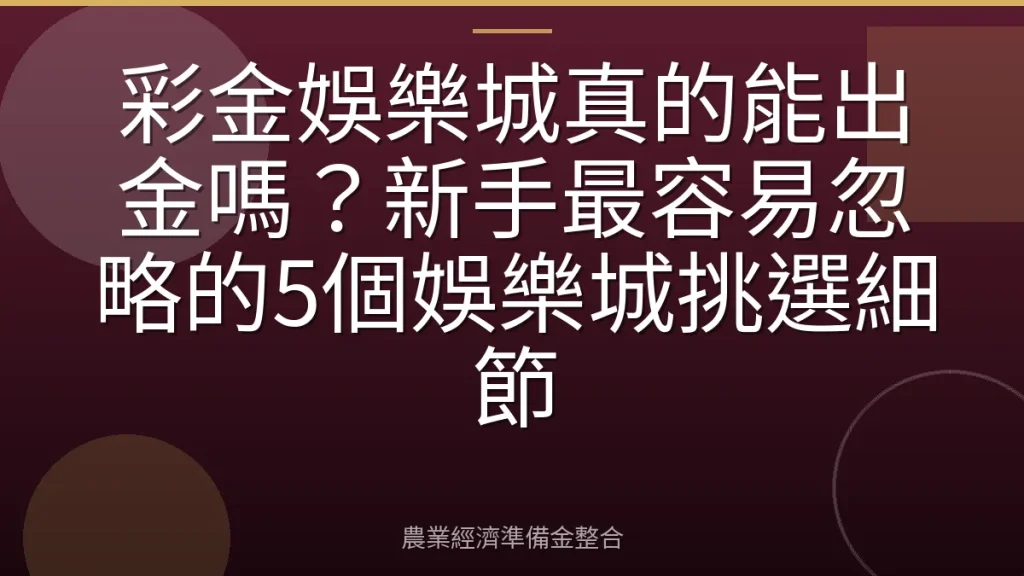 彩金娛樂城真的能出金嗎？新手最容易忽略的5個娛樂城挑選細節