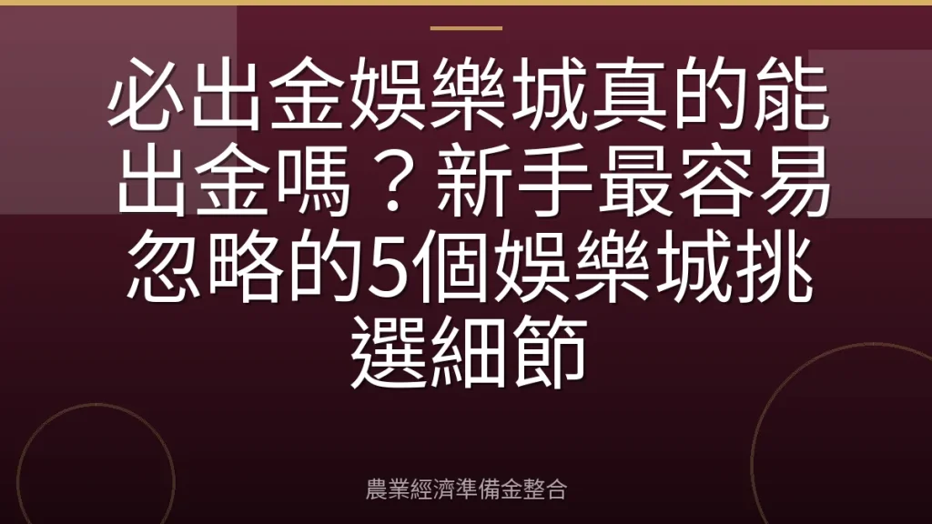 必出金娛樂城真的能出金嗎？新手最容易忽略的5個娛樂城挑選細節