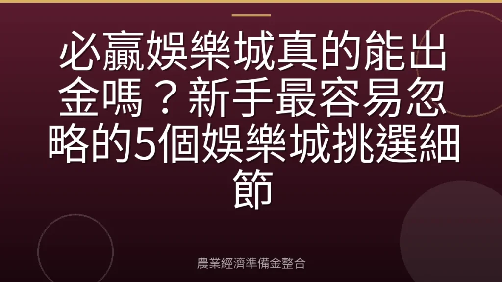 必贏娛樂城真的能出金嗎？新手最容易忽略的5個娛樂城挑選細節