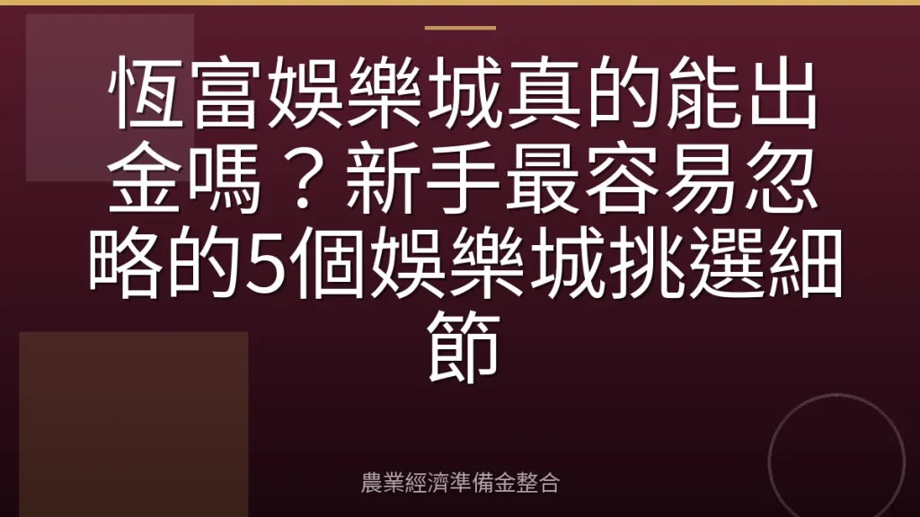 恆富娛樂城真的能出金嗎？新手最容易忽略的5個娛樂城挑選細節