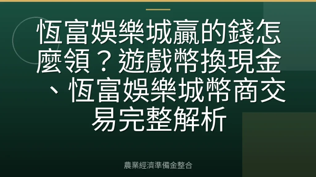 恆富娛樂城贏的錢怎麼領？遊戲幣換現金、恆富娛樂城幣商交易完整解析