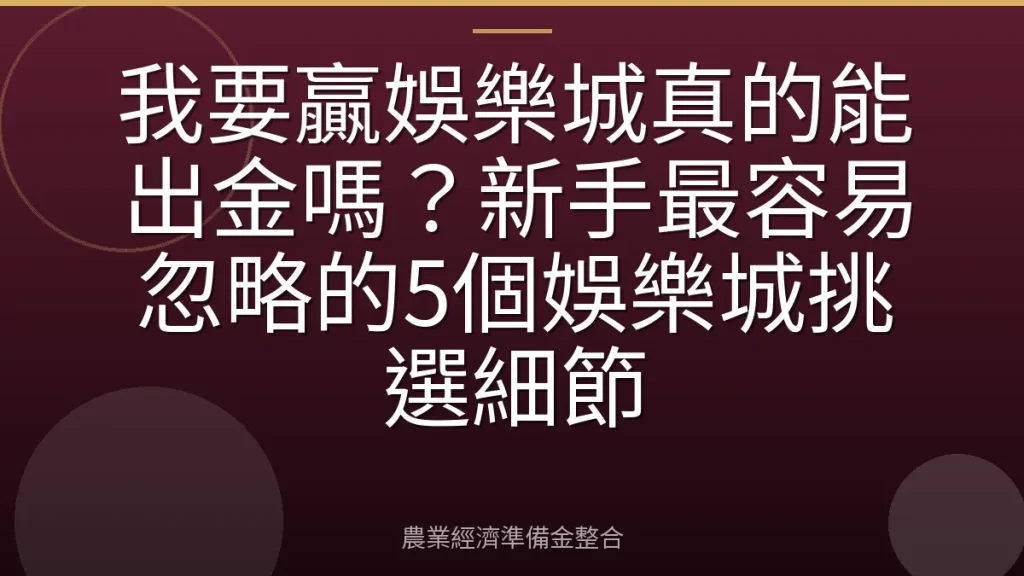 我要贏娛樂城真的能出金嗎？新手最容易忽略的5個娛樂城挑選細節