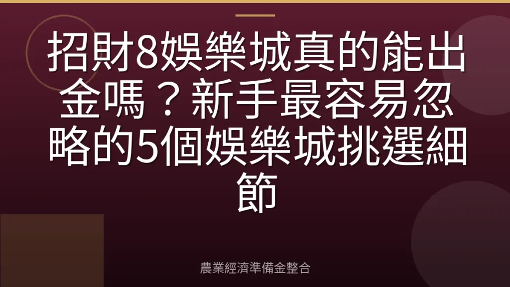 招財8娛樂城真的能出金嗎？新手最容易忽略的5個娛樂城挑選細節