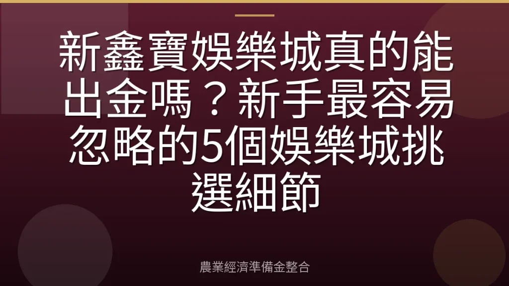 新鑫寶娛樂城真的能出金嗎？新手最容易忽略的5個娛樂城挑選細節