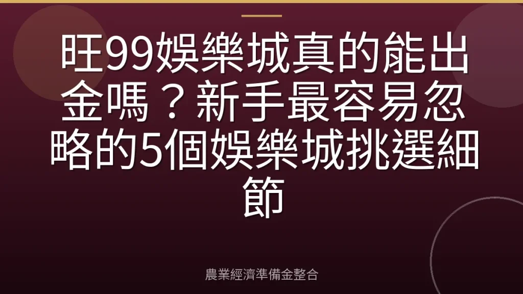 旺99娛樂城真的能出金嗎？新手最容易忽略的5個娛樂城挑選細節