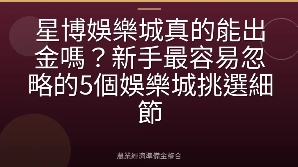 星博娛樂城真的能出金嗎？新手最容易忽略的5個娛樂城挑選細節