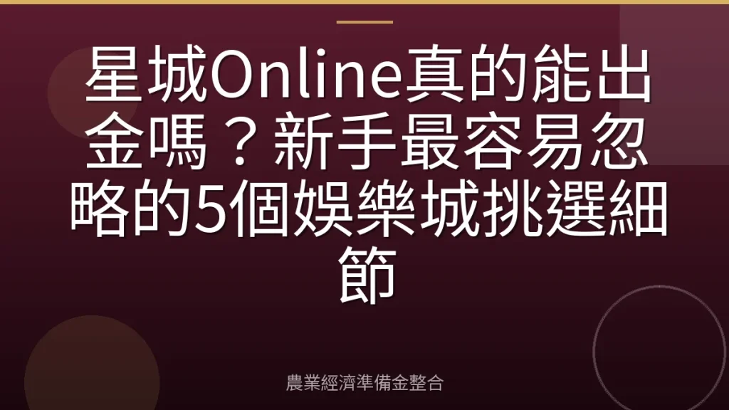 星城Online真的能出金嗎？新手最容易忽略的5個娛樂城挑選細節