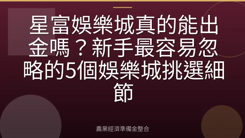 星富娛樂城真的能出金嗎？新手最容易忽略的5個娛樂城挑選細節