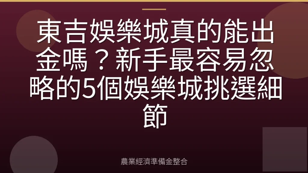 東吉娛樂城真的能出金嗎？新手最容易忽略的5個娛樂城挑選細節