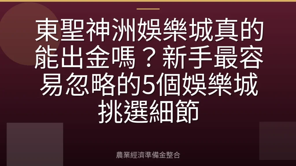 東聖神洲娛樂城真的能出金嗎？新手最容易忽略的5個娛樂城挑選細節