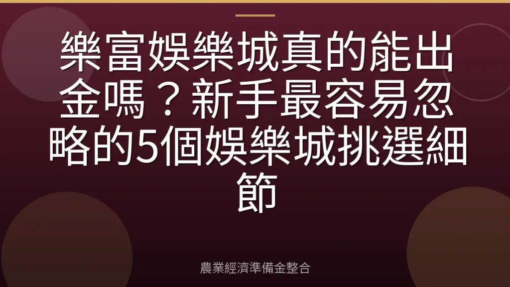樂富娛樂城真的能出金嗎？新手最容易忽略的5個娛樂城挑選細節