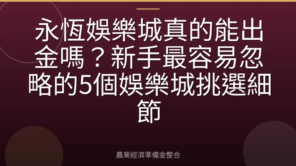 永恆娛樂城真的能出金嗎？新手最容易忽略的5個娛樂城挑選細節