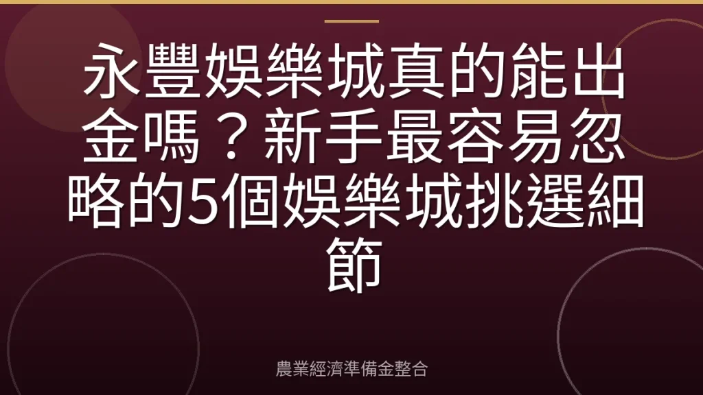 永豐娛樂城真的能出金嗎？新手最容易忽略的5個娛樂城挑選細節
