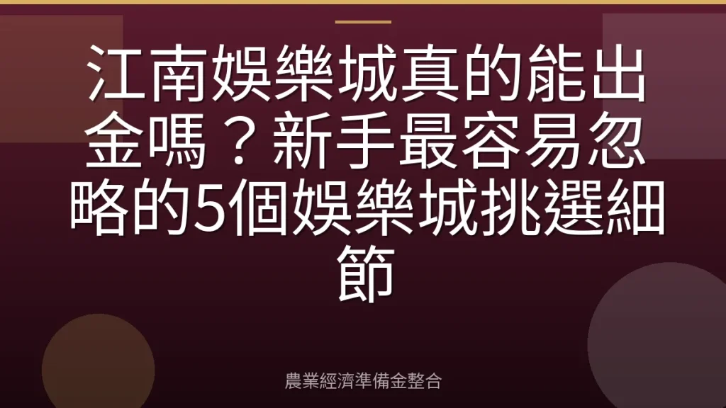 江南娛樂城真的能出金嗎？新手最容易忽略的5個娛樂城挑選細節