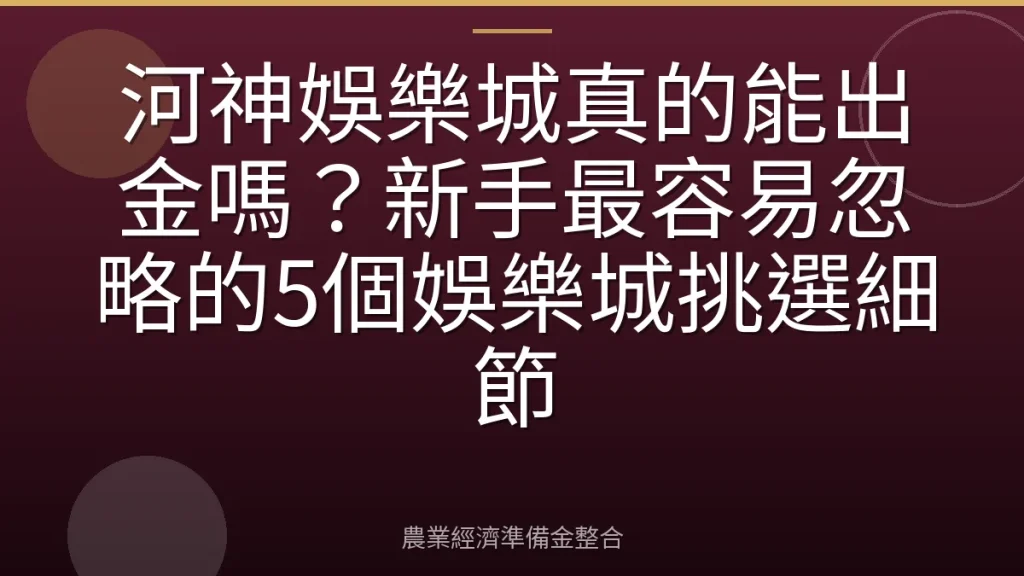 河神娛樂城真的能出金嗎？新手最容易忽略的5個娛樂城挑選細節