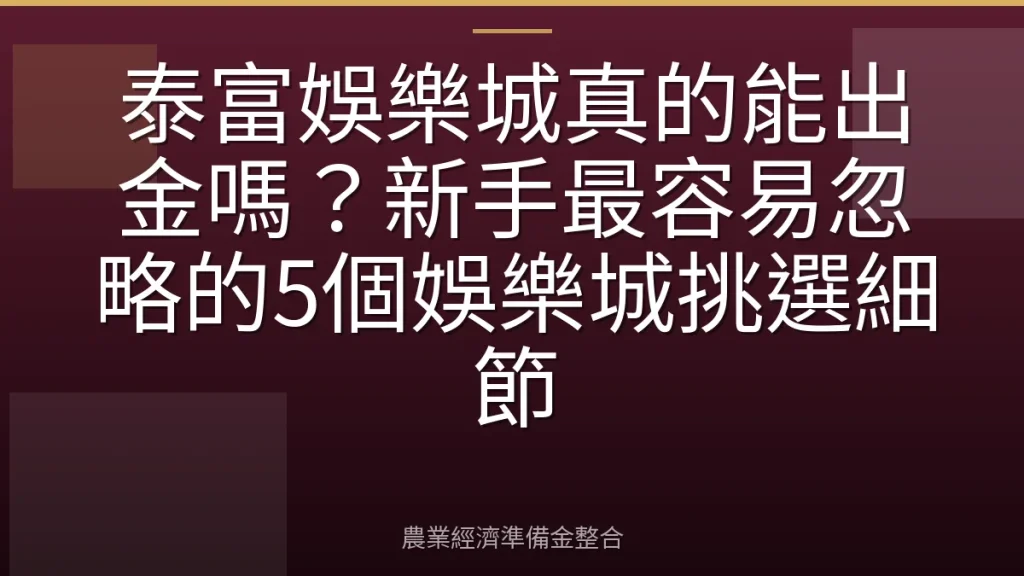 泰富娛樂城真的能出金嗎？新手最容易忽略的5個娛樂城挑選細節