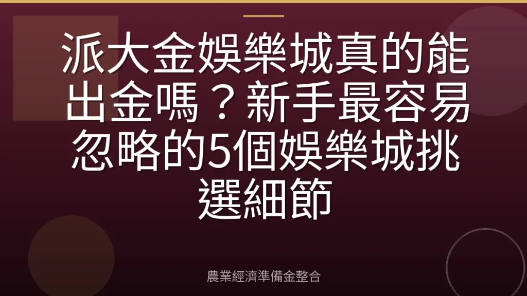 派大金娛樂城真的能出金嗎？新手最容易忽略的5個娛樂城挑選細節