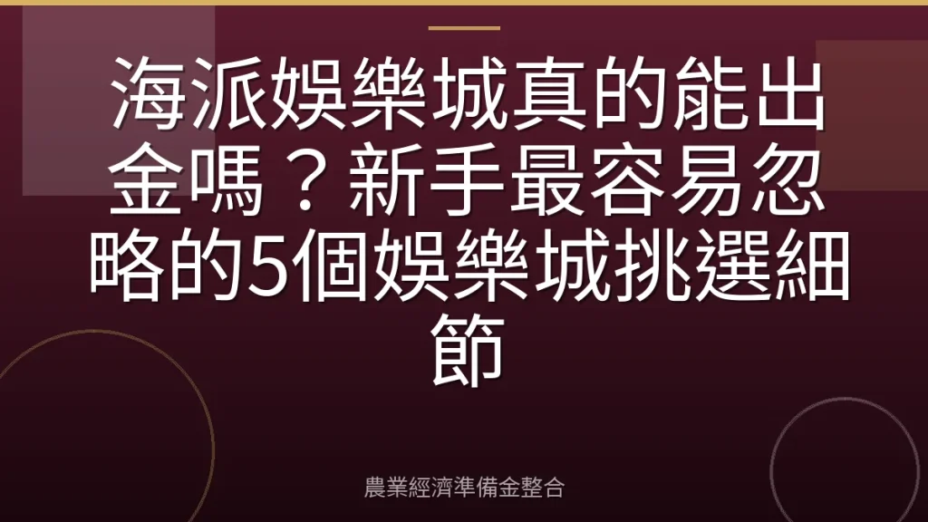 海派娛樂城真的能出金嗎？新手最容易忽略的5個娛樂城挑選細節