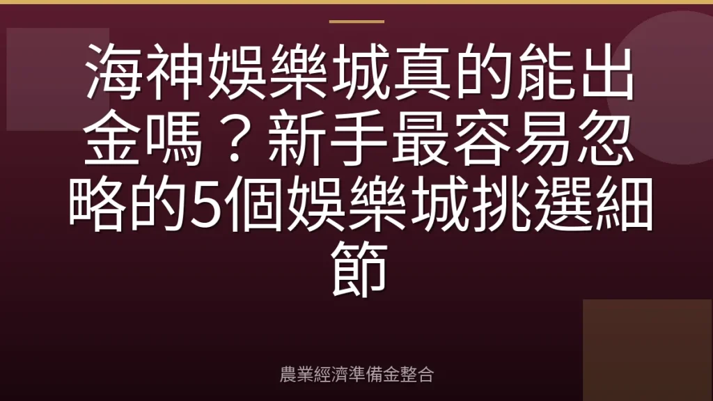 海神娛樂城真的能出金嗎？新手最容易忽略的5個娛樂城挑選細節
