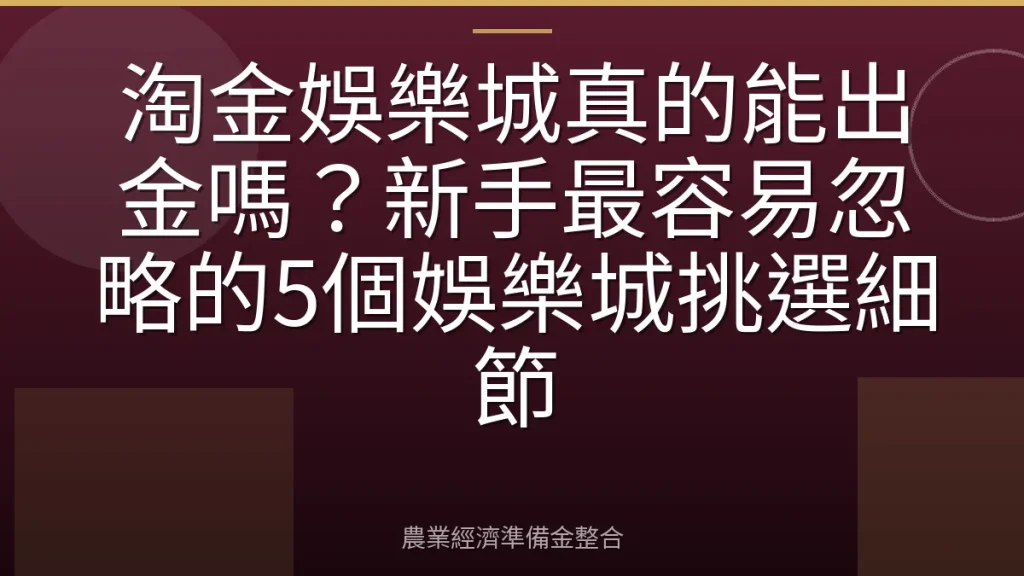 淘金娛樂城真的能出金嗎？新手最容易忽略的5個娛樂城挑選細節