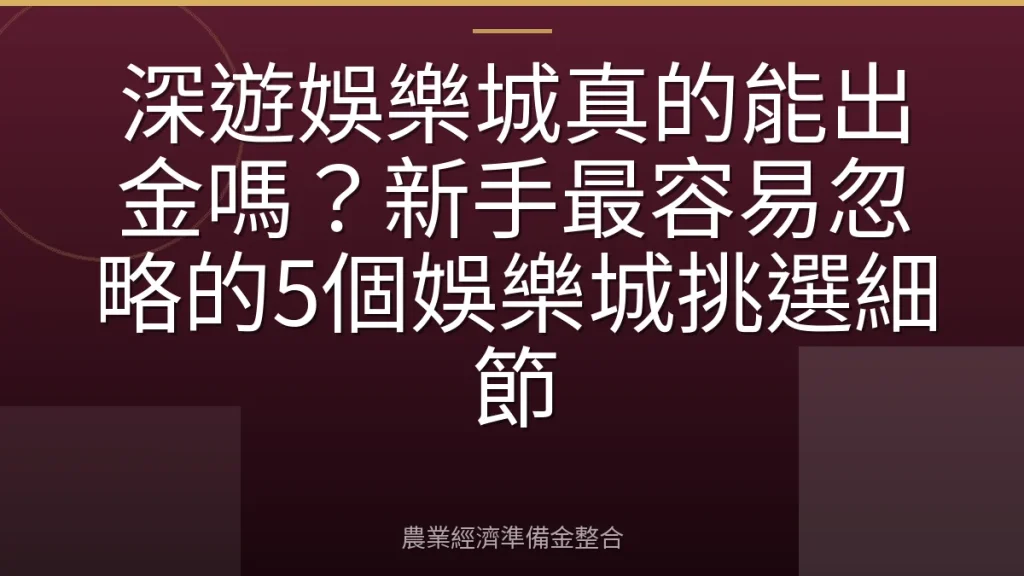 深遊娛樂城真的能出金嗎？新手最容易忽略的5個娛樂城挑選細節