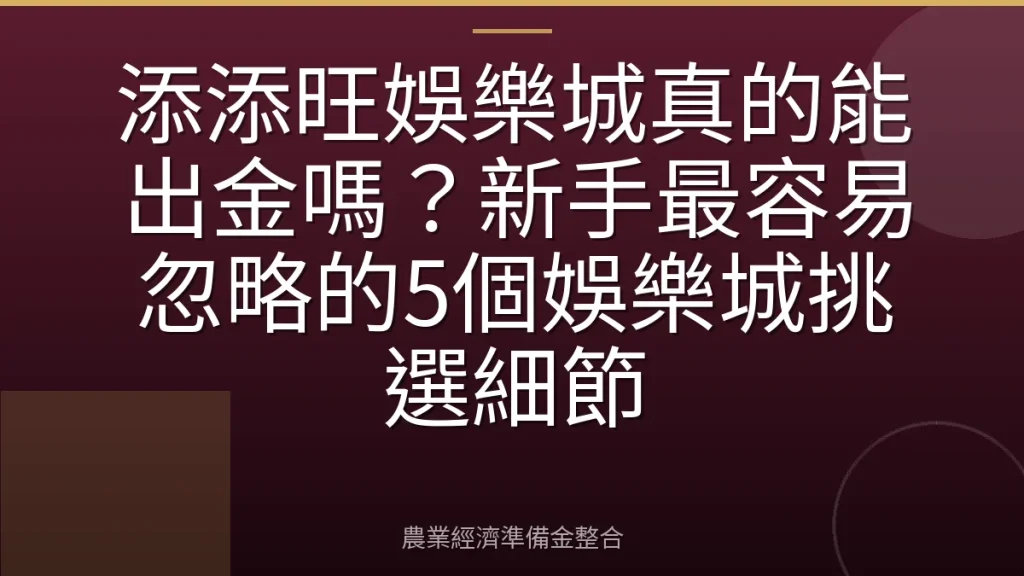 添添旺娛樂城真的能出金嗎？新手最容易忽略的5個娛樂城挑選細節