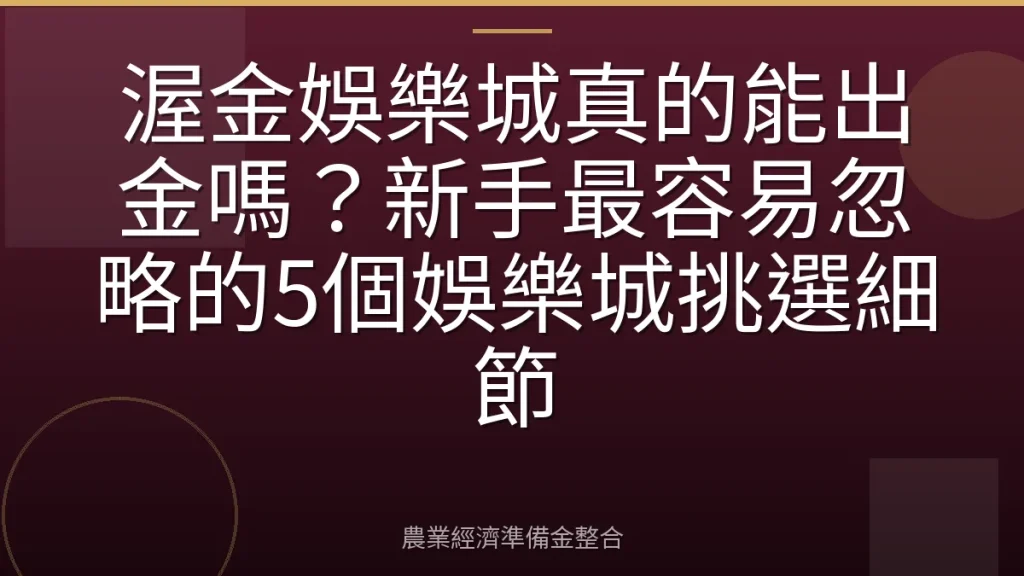 渥金娛樂城真的能出金嗎？新手最容易忽略的5個娛樂城挑選細節