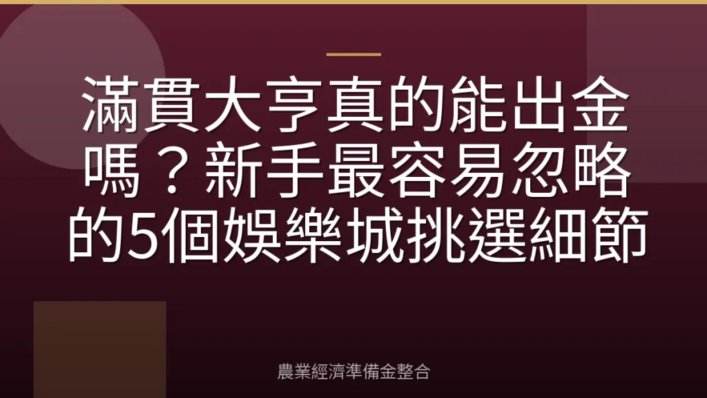 滿貫大亨真的能出金嗎？新手最容易忽略的5個娛樂城挑選細節