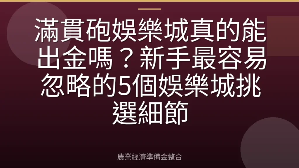 滿貫砲娛樂城真的能出金嗎？新手最容易忽略的5個娛樂城挑選細節