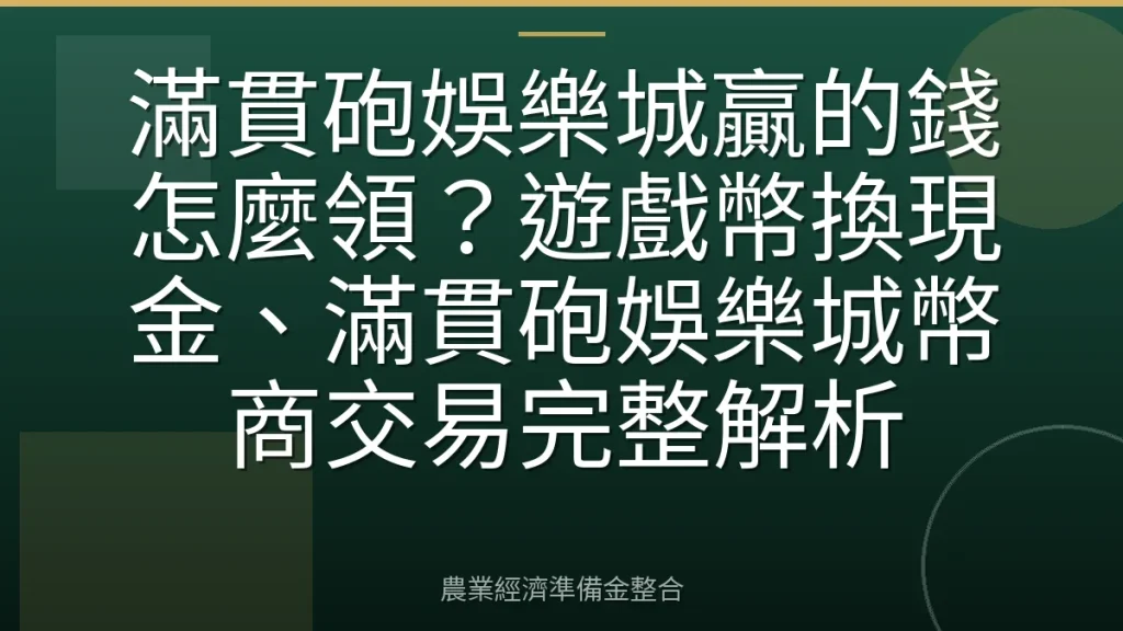滿貫砲娛樂城贏的錢怎麼領？遊戲幣換現金、滿貫砲娛樂城幣商交易完整解析