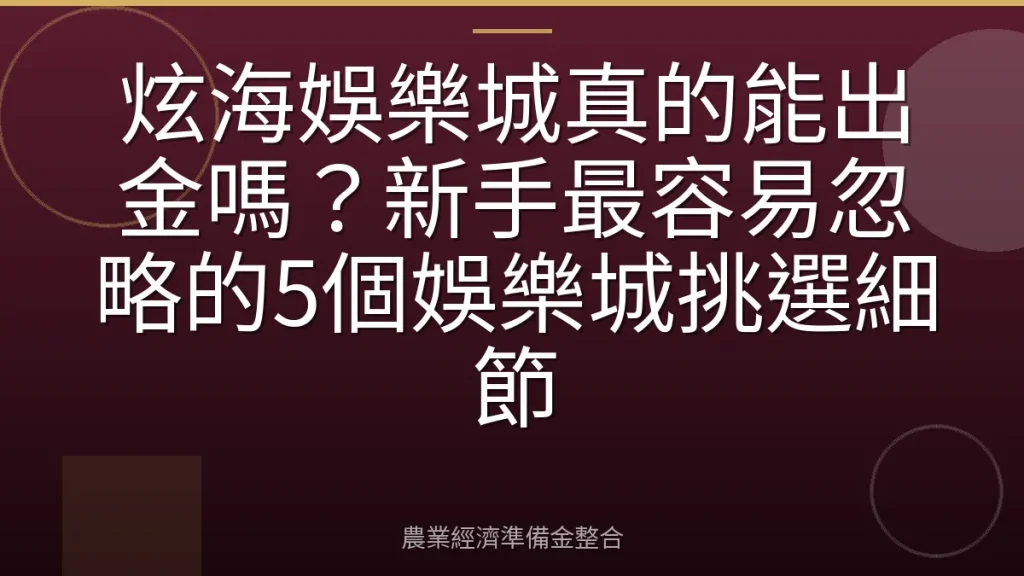 炫海娛樂城真的能出金嗎？新手最容易忽略的5個娛樂城挑選細節