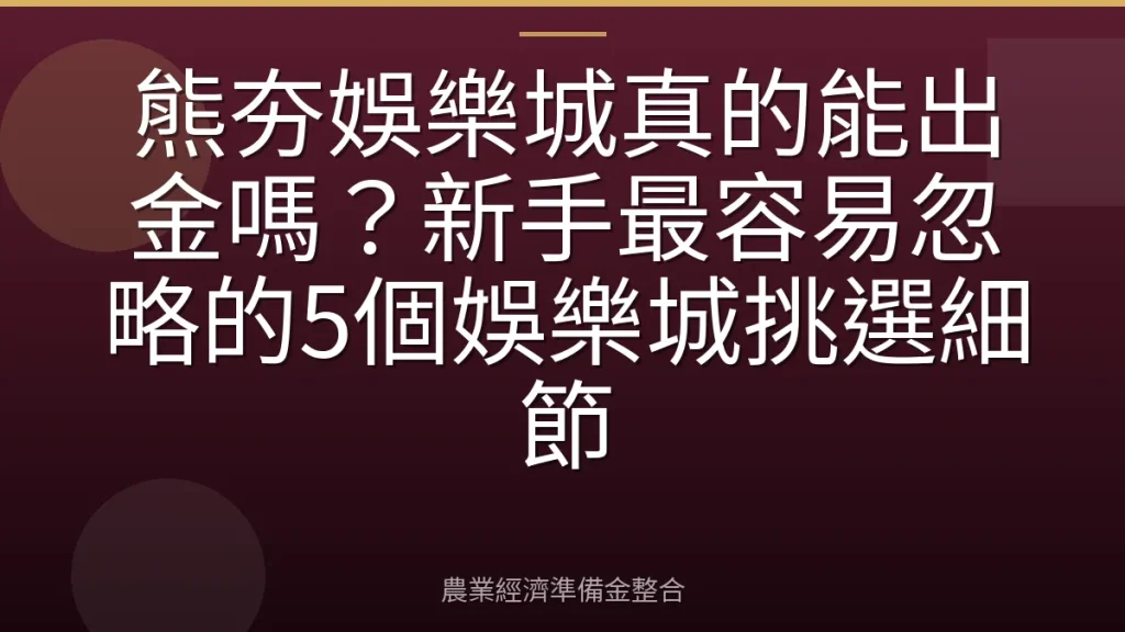 熊夯娛樂城真的能出金嗎？新手最容易忽略的5個娛樂城挑選細節