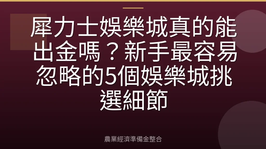 犀力士娛樂城真的能出金嗎？新手最容易忽略的5個娛樂城挑選細節