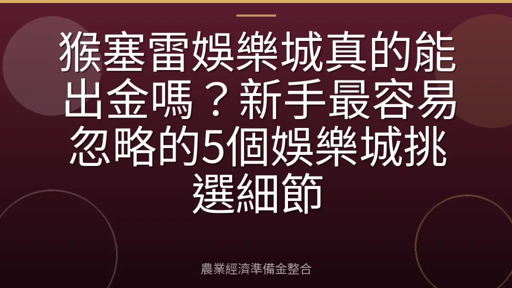 猴塞雷娛樂城真的能出金嗎？新手最容易忽略的5個娛樂城挑選細節