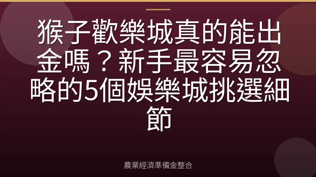 猴子歡樂城真的能出金嗎？新手最容易忽略的5個娛樂城挑選細節