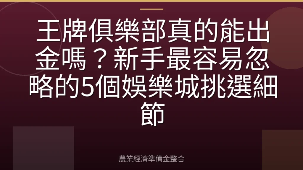 王牌俱樂部真的能出金嗎？新手最容易忽略的5個娛樂城挑選細節