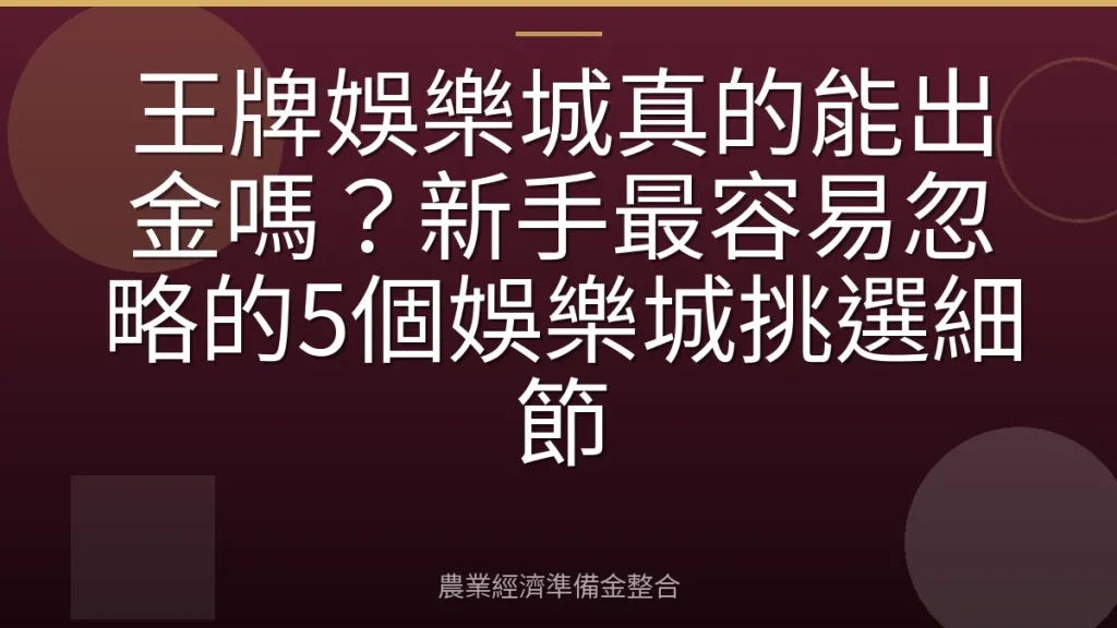 王牌娛樂城真的能出金嗎？新手最容易忽略的5個娛樂城挑選細節
