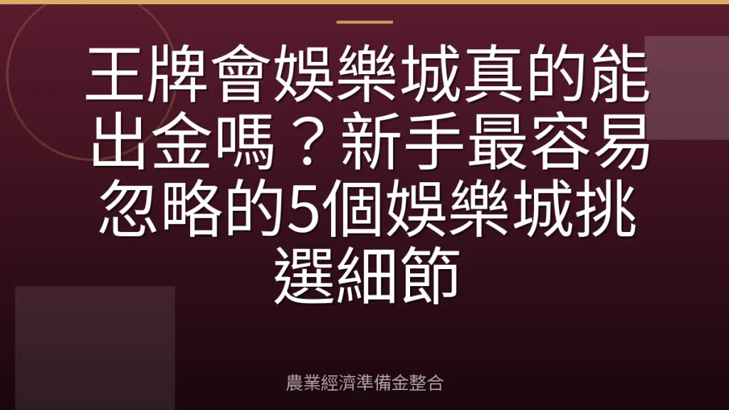 王牌會娛樂城真的能出金嗎？新手最容易忽略的5個娛樂城挑選細節