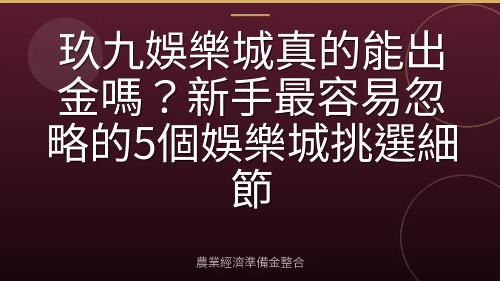 玖九娛樂城真的能出金嗎？新手最容易忽略的5個娛樂城挑選細節