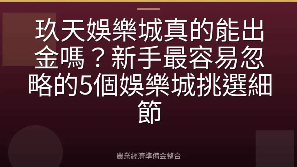 玖天娛樂城真的能出金嗎？新手最容易忽略的5個娛樂城挑選細節